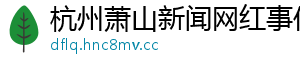 杭州萧山新闻网红事件
